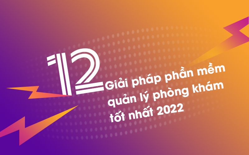 12 Giải pháp phần mềm quản lý phòng khám tốt nhất 2022